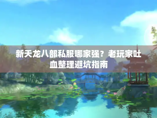 新天龙八部私服哪家强？老玩家吐血整理避坑指南