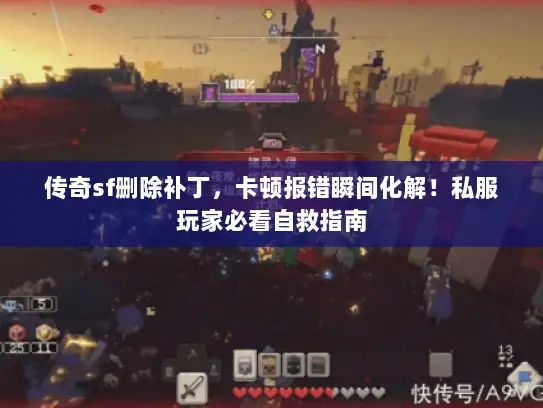 传奇sf删除补丁，卡顿报错瞬间化解！私服玩家必看自救指南