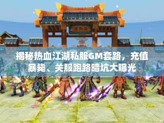 揭秘热血江湖私服GM套路,充值暴毙、关服跑路暗坑大曝光 揭秘热血江湖私服GM套路,充值暴毙、关服跑路暗坑大曝光