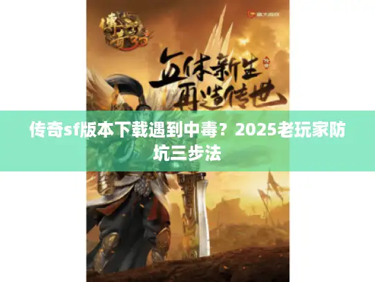 传奇sf版本下载遇到中毒？2025老玩家防坑三步法