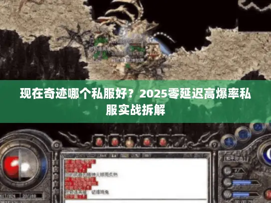 现在奇迹哪个私服好？2025零延迟高爆率私服实战拆解