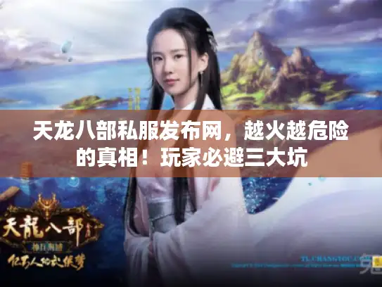 天龙八部私服发布网，越火越危险的真相！玩家必避三大坑