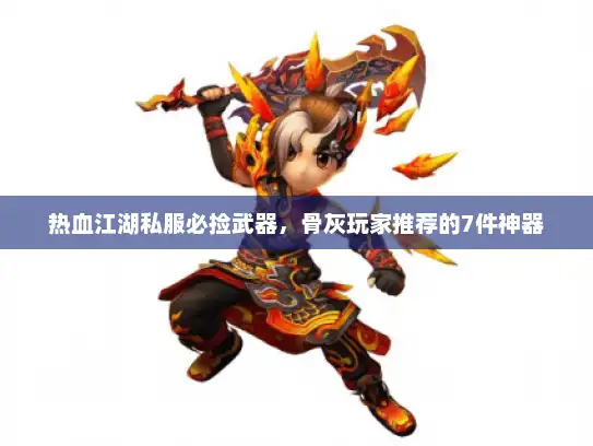 热血江湖私服必捡武器，骨灰玩家推荐的7件神器