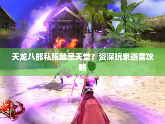 天龙八部私服禁忌天堂?资深玩家避雷攻略 天龙八部私服禁忌天堂?资深玩家避雷攻略