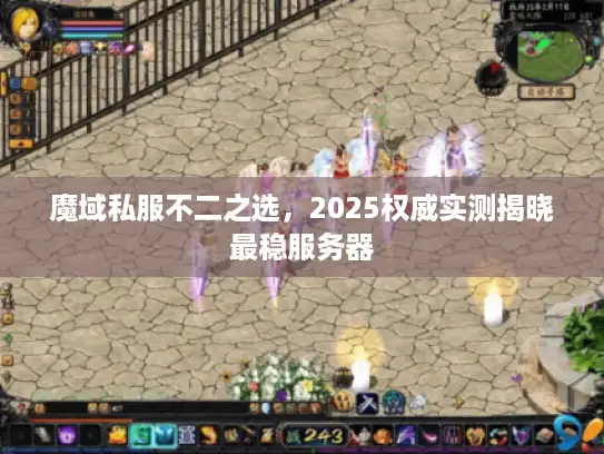 魔域私服不二之选，2025权威实测揭晓最稳服务器