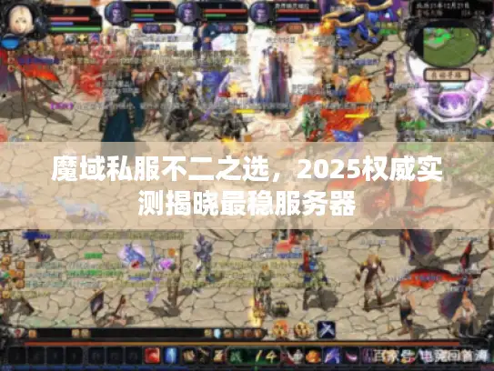魔域私服不二之选，2025权威实测揭晓最稳服务器