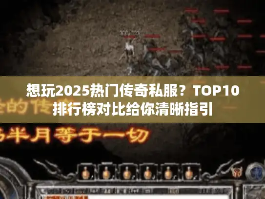 想玩2025热门传奇私服？TOP10排行榜对比给你清晰指引