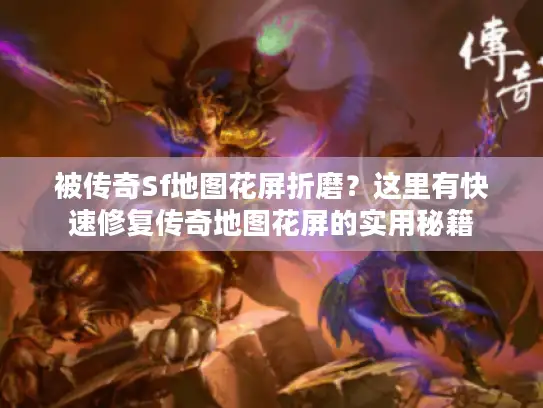 被传奇Sf地图花屏折磨？这里有快速修复传奇地图花屏的实用秘籍