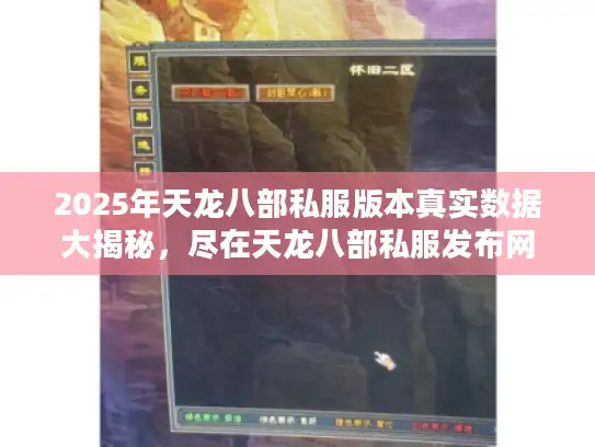 2025年天龙八部私服版本真实数据大揭秘，尽在天龙八部私服发布网