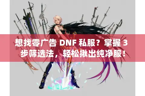 想找零广告 DNF 私服？掌握 3 步筛选法，轻松揪出纯净服！