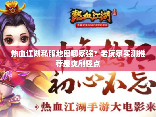 热血江湖私服地图哪家强?老玩家实测推荐最爽刷怪点 热血江湖私服地图哪家强?老玩家实测推荐最爽刷怪点