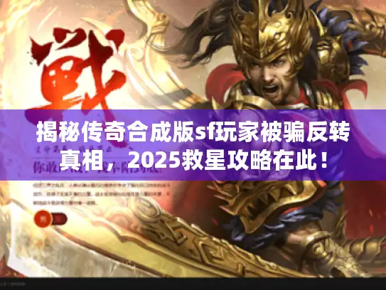 揭秘传奇合成版sf玩家被骗反转真相,2025救星攻略在此! 揭秘传奇合成版sf玩家被骗反转真相,2025救星攻略在此!