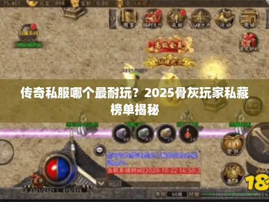 传奇私服哪个最耐玩？2025骨灰玩家私藏榜单揭秘