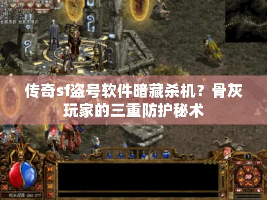 传奇sf盗号软件暗藏杀机？骨灰玩家的三重防护秘术