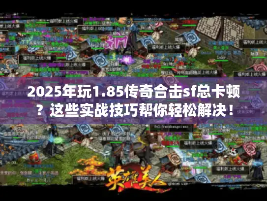 2025年玩1.85传奇合击sf总卡顿?这些实战技巧帮你轻松解决! 2025年玩1.85传奇合击sf总卡顿?这些实战技巧帮你轻松解决!