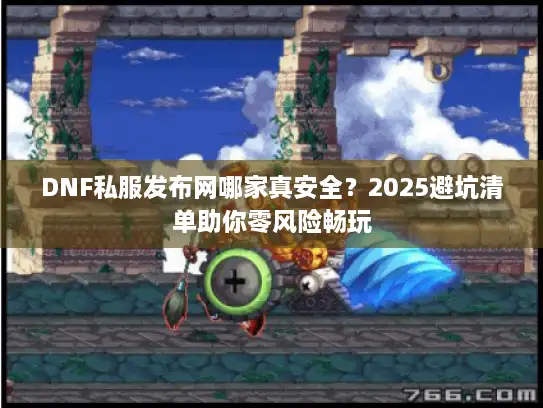 DNF私服发布网哪家真安全？2025避坑清单助你零风险畅玩