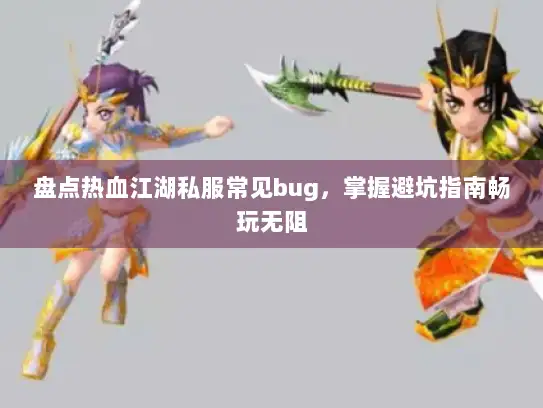 盘点热血江湖私服常见bug，掌握避坑指南畅玩无阻