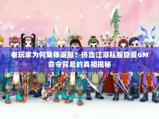 老玩家为何集体退服?热血江湖私服隐藏GM命令背后的真相揭秘 老玩家为何集体退服?热血江湖私服隐藏GM命令背后的真相揭秘