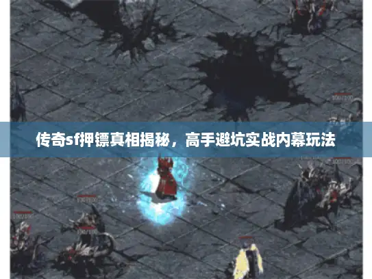 传奇sf押镖真相揭秘,高手避坑实战内幕玩法 传奇sf押镖真相揭秘,高手避坑实战内幕玩法