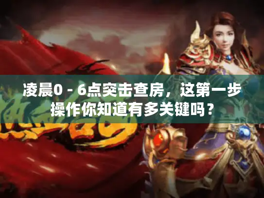 凌晨0 - 6点突击查房，这第一步操作你知道有多关键吗？