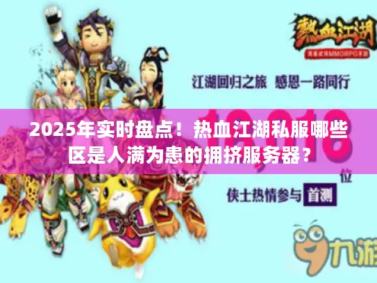 2025年实时盘点！热血江湖私服哪些区是人满为患的拥挤服务器？