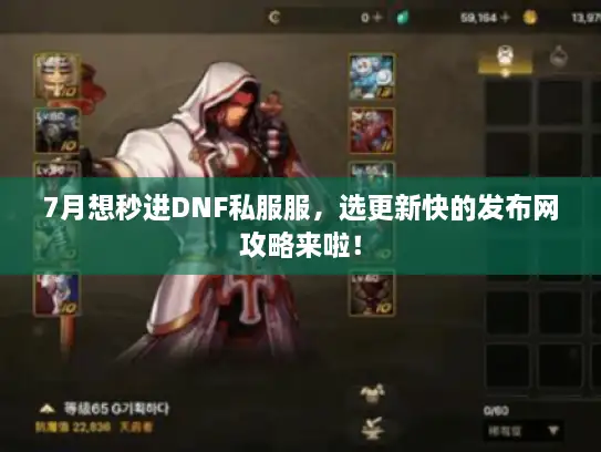 7月想秒进DNF私服服，选更新快的发布网攻略来啦！