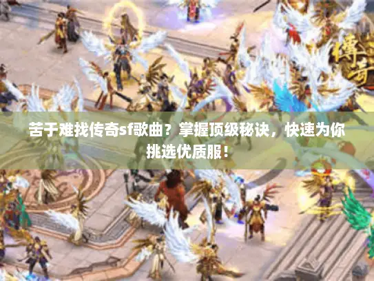 苦于难找传奇sf歌曲？掌握顶级秘诀，快速为你挑选优质服！