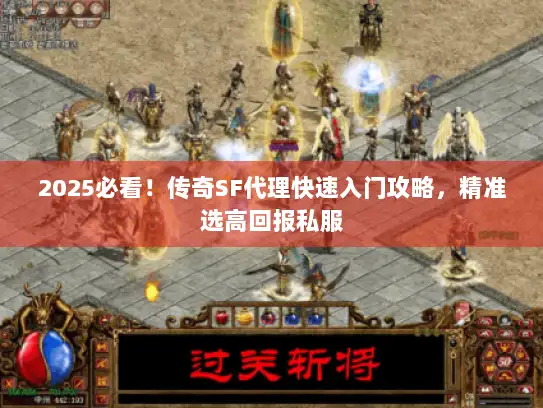 2025必看！传奇SF代理快速入门攻略，精准选高回报私服