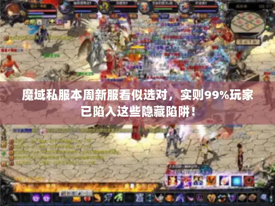 魔域私服本周新服看似选对，实则99%玩家已陷入这些隐藏陷阱！