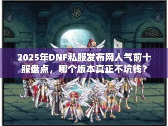 2025年DNF私服发布网人气前十服盘点，哪个版本真正不坑钱？