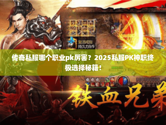 传奇私服哪个职业pk厉害？2025私服PK神职终极选择秘籍！