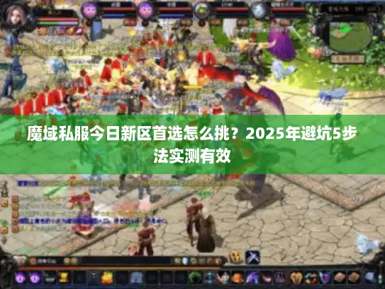 魔域私服今日新区首选怎么挑？2025年避坑5步法实测有效