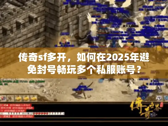 传奇sf多开，如何在2025年避免封号畅玩多个私服账号？