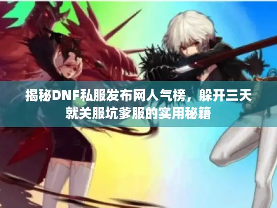 揭秘DNF私服发布网人气榜，躲开三天就关服坑爹服的实用秘籍