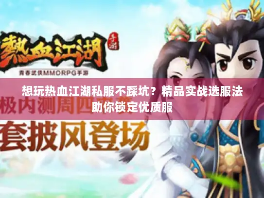 想玩热血江湖私服不踩坑？精品实战选服法助你锁定优质服