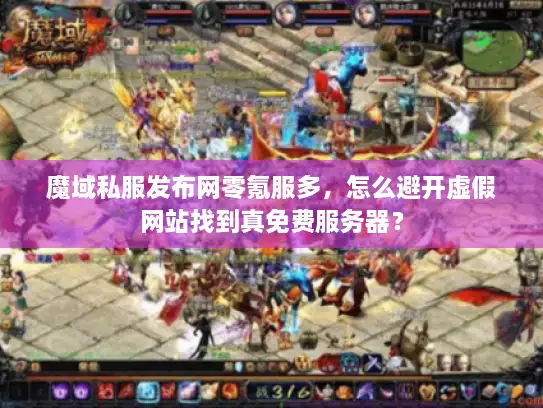 魔域私服发布网零氪服多,怎么避开虚假网站找到真免费服务器? 魔域私服发布网零氪服多,怎么避开虚假网站找到真免费服务器?