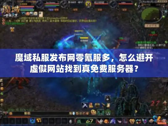 魔域私服发布网零氪服多,怎么避开虚假网站找到真免费服务器? 魔域私服发布网零氪服多,怎么避开虚假网站找到真免费服务器?