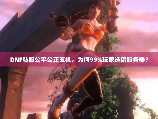 DNF私服公平公正玄机,为何99%玩家选错服务器? DNF私服公平公正玄机,为何99%玩家选错服务器?