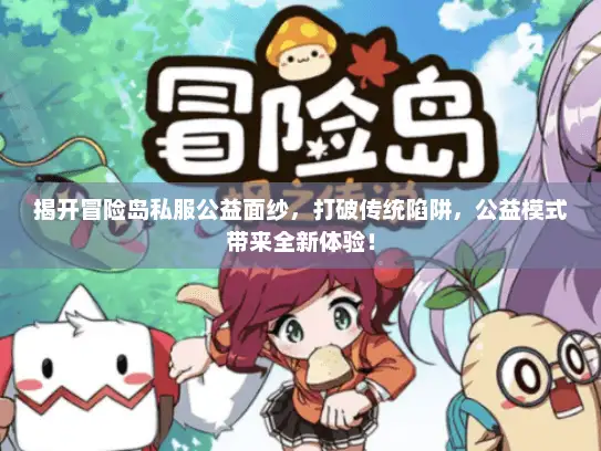 揭开冒险岛私服公益面纱，打破传统陷阱，公益模式带来全新体验！