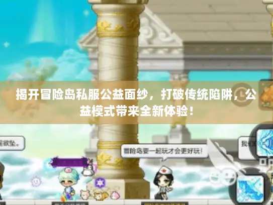 揭开冒险岛私服公益面纱，打破传统陷阱，公益模式带来全新体验！