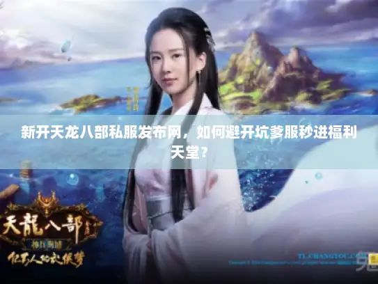 新开天龙八部私服发布网，如何避开坑爹服秒进福利天堂？