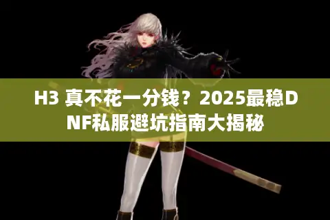 H3 真不花一分钱？2025最稳DNF私服避坑指南大揭秘