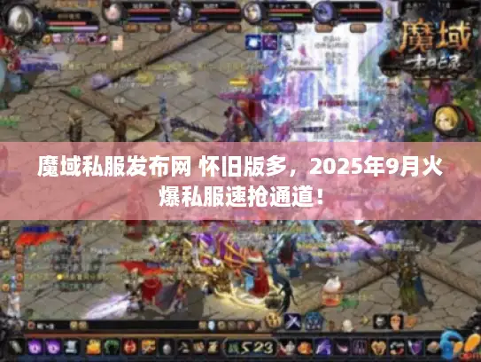 魔域私服发布网 怀旧版多，2025年9月火爆私服速抢通道！