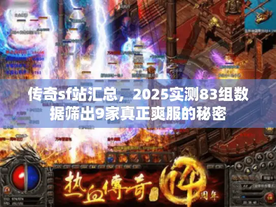 传奇sf站汇总，2025实测83组数据筛出9家真正爽服的秘密