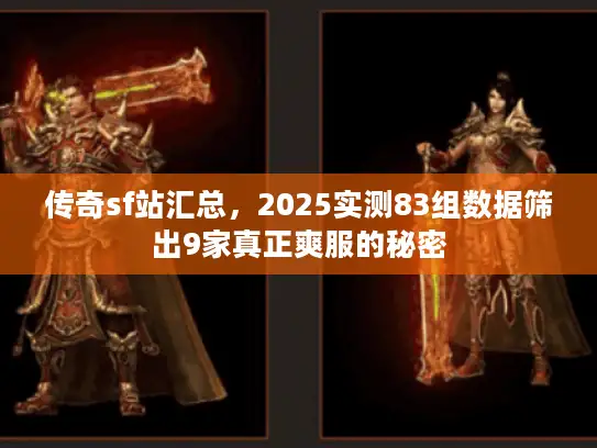 传奇sf站汇总，2025实测83组数据筛出9家真正爽服的秘密