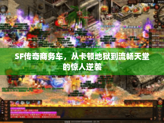 SF传奇商务车，从卡顿地狱到流畅天堂的惊人逆袭