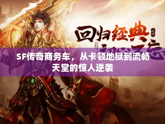 SF传奇商务车，从卡顿地狱到流畅天堂的惊人逆袭