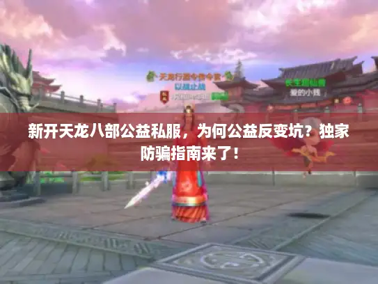 新开天龙八部公益私服，为何公益反变坑？独家防骗指南来了！