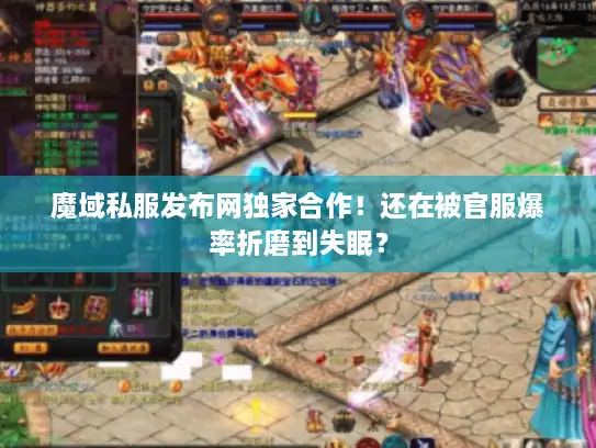 魔域私服发布网独家合作!还在被官服爆率折磨到失眠? 魔域私服发布网独家合作!还在被官服爆率折磨到失眠?