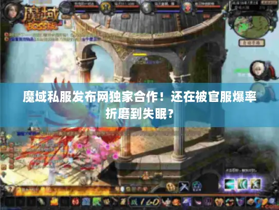 魔域私服发布网独家合作!还在被官服爆率折磨到失眠? 魔域私服发布网独家合作!还在被官服爆率折磨到失眠?